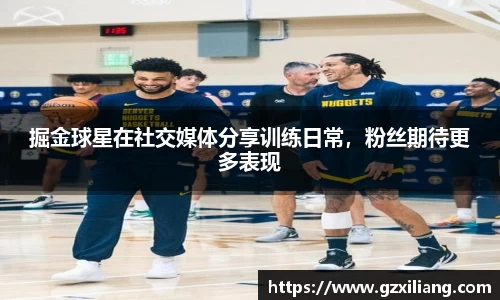 掘金球星在社交媒体分享训练日常，粉丝期待更多表现