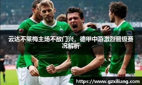 云达不莱梅主场不敌门兴，德甲中游激烈晋级赛况解析