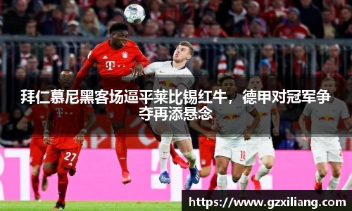 拜仁慕尼黑客场逼平莱比锡红牛，德甲对冠军争夺再添悬念