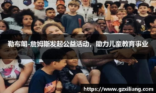 勒布朗-詹姆斯发起公益活动，助力儿童教育事业