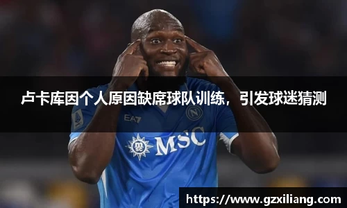 卢卡库因个人原因缺席球队训练，引发球迷猜测