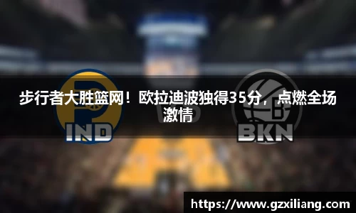 步行者大胜篮网！欧拉迪波独得35分，点燃全场激情
