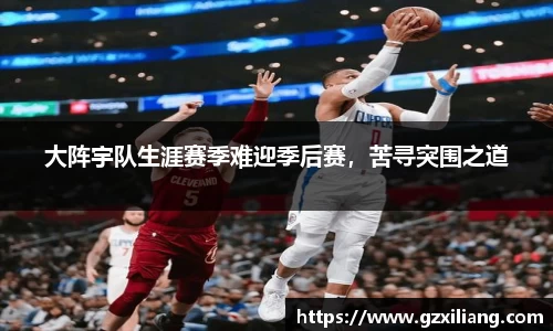 大阵宇队生涯赛季难迎季后赛，苦寻突围之道