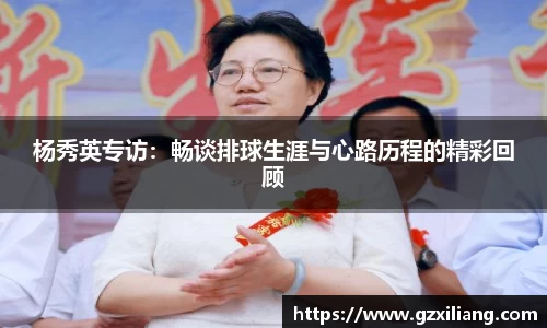 杨秀英专访：畅谈排球生涯与心路历程的精彩回顾