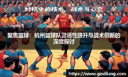 聚焦篮球：杭州篮球队灵活性提升与战术创新的深度探讨