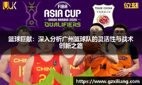 篮球巨献：深入分析广州篮球队的灵活性与战术创新之路
