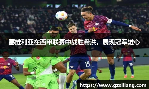 塞维利亚在西甲联赛中战胜希洪，展现冠军雄心