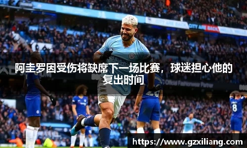 阿圭罗因受伤将缺席下一场比赛，球迷担心他的复出时间