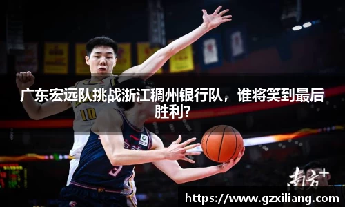 广东宏远队挑战浙江稠州银行队，谁将笑到最后胜利？