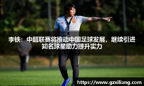 李铁：中超联赛将推动中国足球发展，继续引进知名球星助力提升实力
