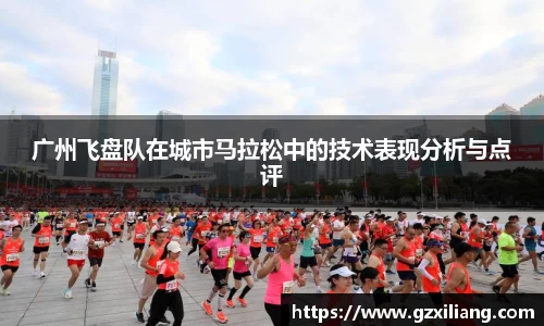 广州飞盘队在城市马拉松中的技术表现分析与点评