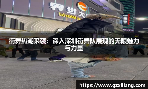 街舞热潮来袭：深入深圳街舞队展现的无限魅力与力量