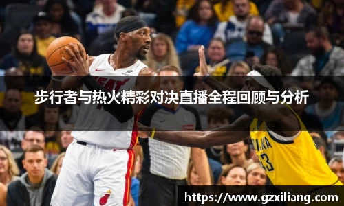步行者与热火精彩对决直播全程回顾与分析