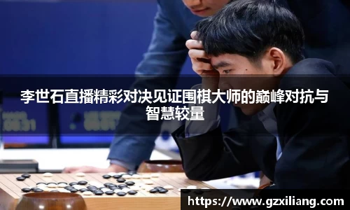 李世石直播精彩对决见证围棋大师的巅峰对抗与智慧较量