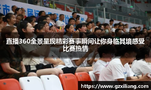 直播360全景呈现精彩赛事瞬间让你身临其境感受比赛热情