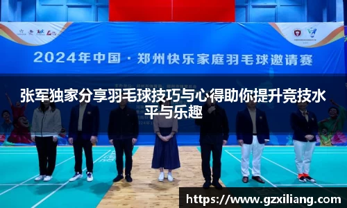 张军独家分享羽毛球技巧与心得助你提升竞技水平与乐趣