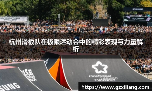 杭州滑板队在极限运动会中的精彩表现与力量解析
