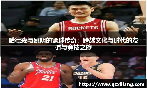 哈德森与姚明的篮球传奇：跨越文化与时代的友谊与竞技之旅