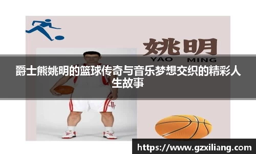 爵士熊姚明的篮球传奇与音乐梦想交织的精彩人生故事