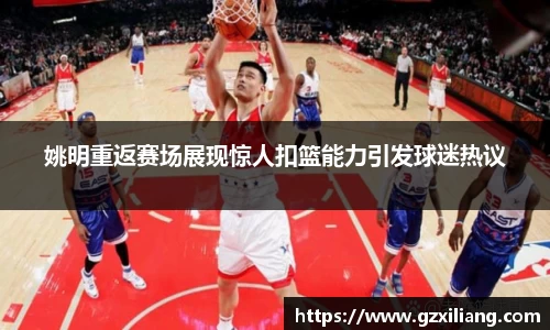 姚明重返赛场展现惊人扣篮能力引发球迷热议