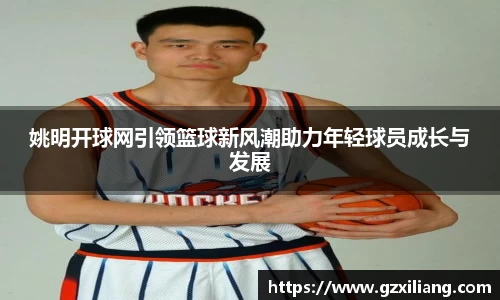 姚明开球网引领篮球新风潮助力年轻球员成长与发展