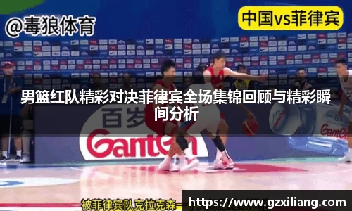 男篮红队精彩对决菲律宾全场集锦回顾与精彩瞬间分析