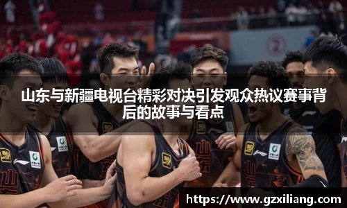 山东与新疆电视台精彩对决引发观众热议赛事背后的故事与看点