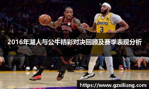 2016年湖人与公牛精彩对决回顾及赛季表现分析