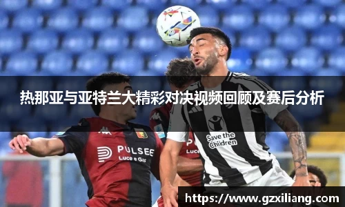 热那亚与亚特兰大精彩对决视频回顾及赛后分析