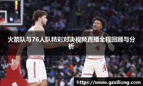 火箭队与76人队精彩对决视频直播全程回顾与分析