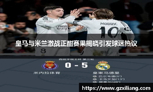 皇马与米兰激战正酣赛果揭晓引发球迷热议