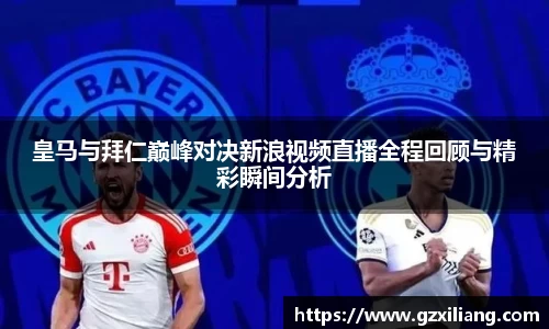 皇马与拜仁巅峰对决新浪视频直播全程回顾与精彩瞬间分析