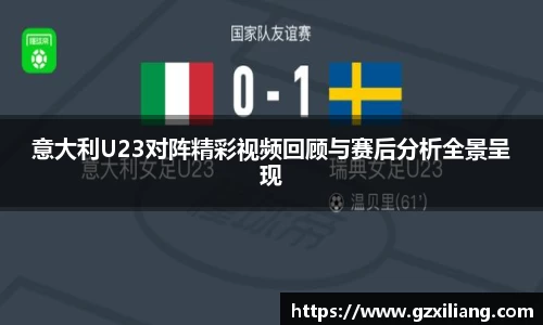 意大利U23对阵精彩视频回顾与赛后分析全景呈现