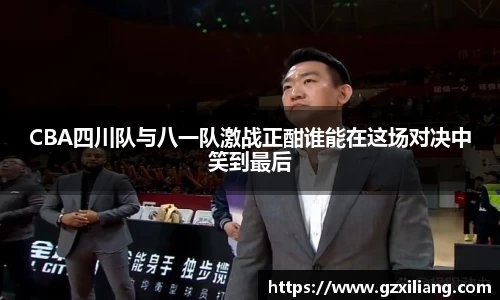 CBA四川队与八一队激战正酣谁能在这场对决中笑到最后