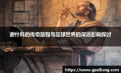 谢什科的传奇旅程与足球世界的深远影响探讨