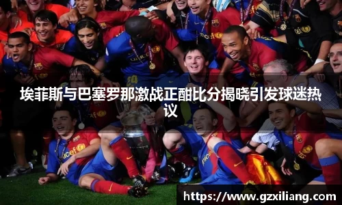 埃菲斯与巴塞罗那激战正酣比分揭晓引发球迷热议