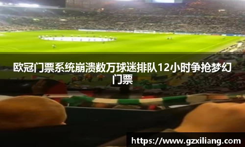欧冠门票系统崩溃数万球迷排队12小时争抢梦幻门票