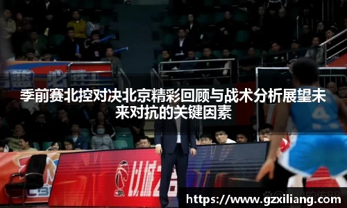 季前赛北控对决北京精彩回顾与战术分析展望未来对抗的关键因素