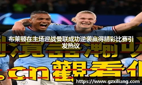 布莱顿在主场迎战曼联成功逆袭赢得精彩比赛引发热议