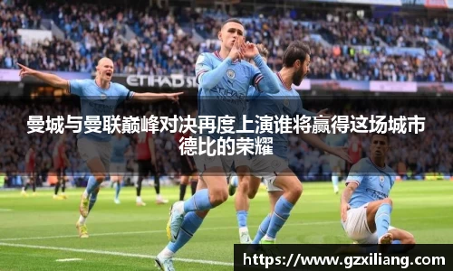 曼城与曼联巅峰对决再度上演谁将赢得这场城市德比的荣耀