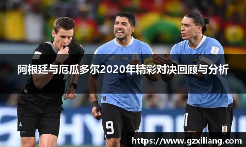 阿根廷与厄瓜多尔2020年精彩对决回顾与分析