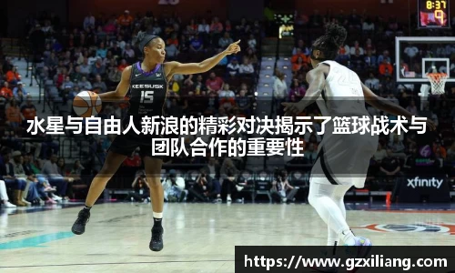水星与自由人新浪的精彩对决揭示了篮球战术与团队合作的重要性