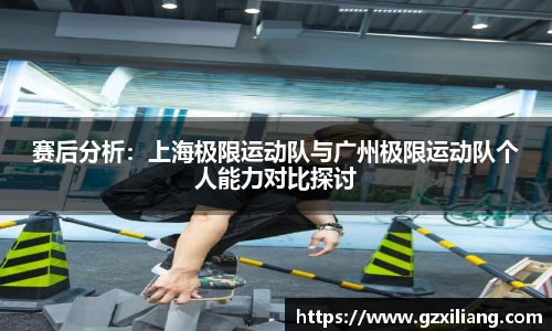 赛后分析：上海极限运动队与广州极限运动队个人能力对比探讨